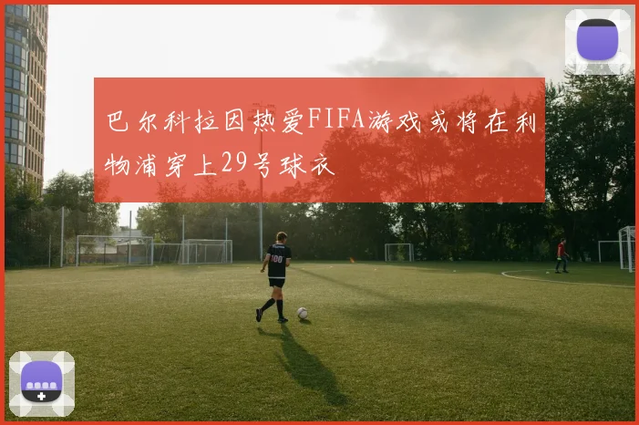 巴尔科拉因热爱FIFA游戏或将在利物浦穿上29号球衣