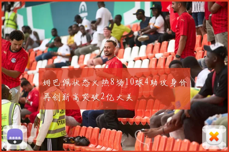 姆巴佩状态火热8场10球4助攻身价再创新高突破2亿大关