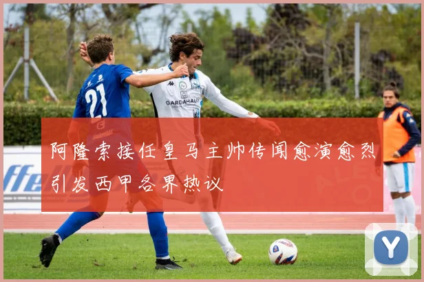 阿隆索接任皇马主帅传闻愈演愈烈引发西甲各界热议